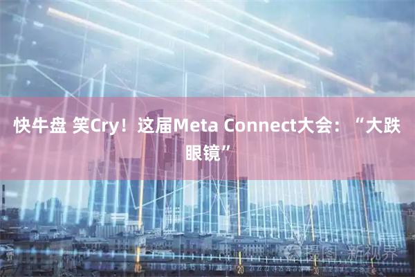 快牛盘 笑Cry！这届Meta Connect大会：“大跌眼镜”