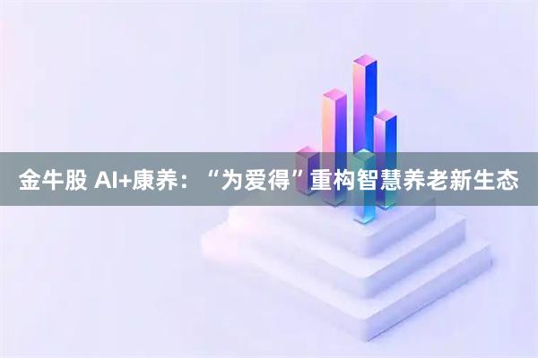 金牛股 AI+康养：“为爱得”重构智慧养老新生态