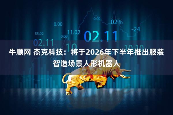 牛顺网 杰克科技：将于2026年下半年推出服装智造场景人形机器人