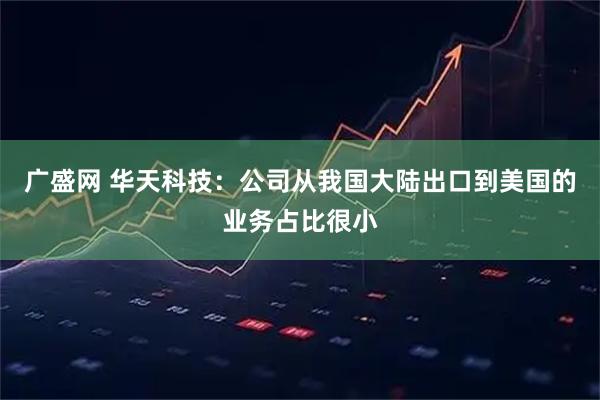 广盛网 华天科技：公司从我国大陆出口到美国的业务占比很小