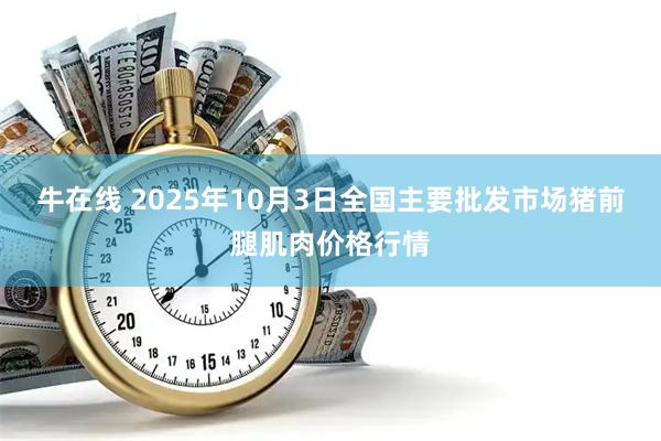 牛在线 2025年10月3日全国主要批发市场猪前腿肌肉价格行情