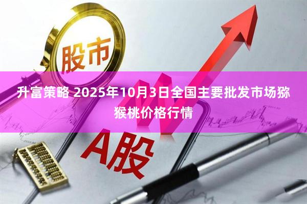升富策略 2025年10月3日全国主要批发市场猕猴桃价格行情
