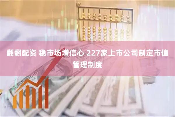 翻翻配资 稳市场增信心 227家上市公司制定市值管理制度