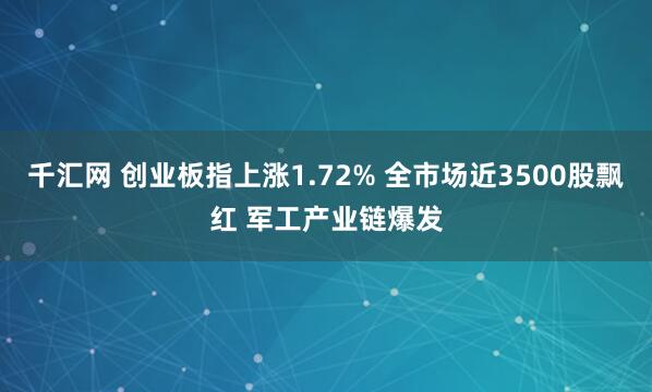 千汇网 创业板指上涨1.72% 全市场近3500股飘红 军工产业链爆发
