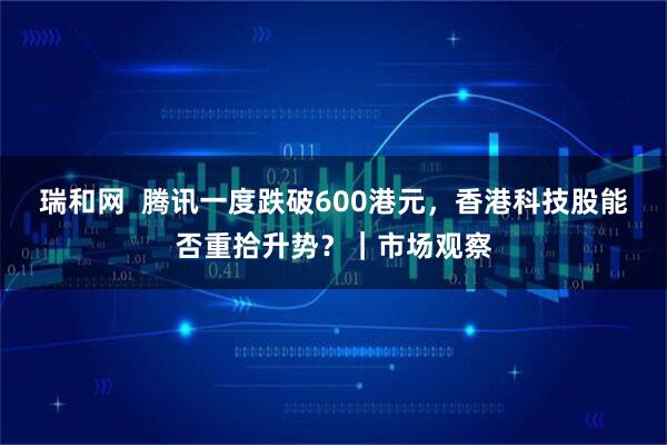 瑞和网  腾讯一度跌破600港元，香港科技股能否重拾升势？｜市场观察