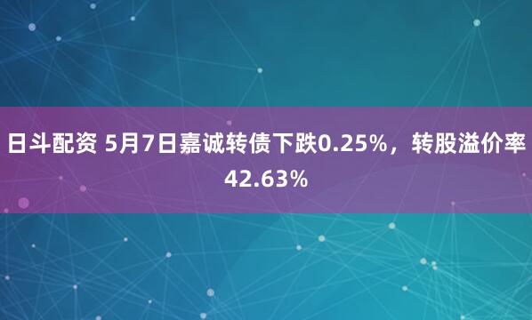 日斗配资 5月7日嘉诚转债下跌0.25%，转股溢价率42.63%