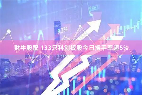 财牛股配 133只科创板股今日换手率超5%